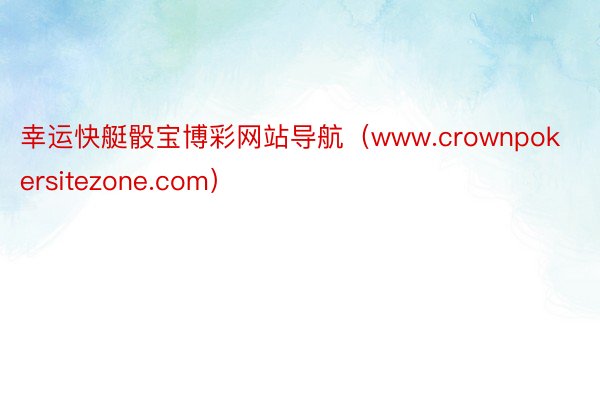 幸运快艇骰宝博彩网站导航（www.crownpokersitezone.com）