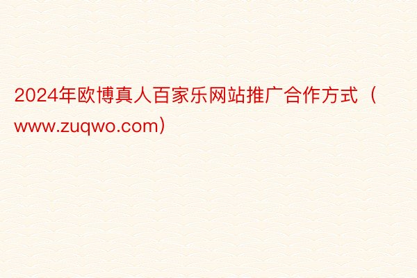 2024年欧博真人百家乐网站推广合作方式（www.zuqwo.com）