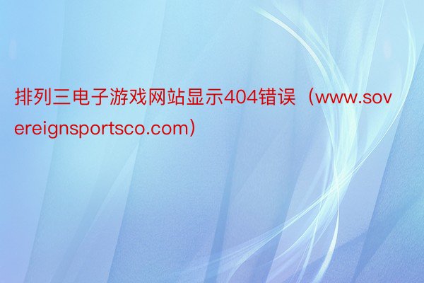 排列三电子游戏网站显示404错误（www.sovereignsportsco.com）