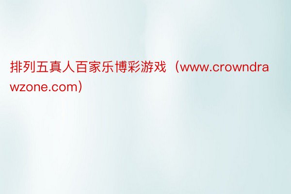 排列五真人百家乐博彩游戏（www.crowndrawzone.com）