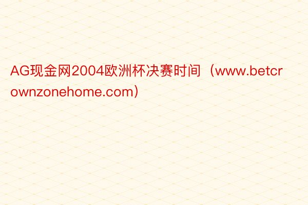 AG现金网2004欧洲杯决赛时间（www.betcrownzonehome.com）