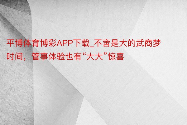 平博体育博彩APP下载_不啻是大的武商梦时间，管事体验也有“大大”惊喜