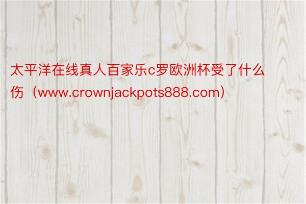 太平洋在线真人百家乐c罗欧洲杯受了什么伤（www.crownjackpots888.com）