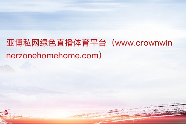 亚博私网绿色直播体育平台（www.crownwinnerzonehomehome.com）