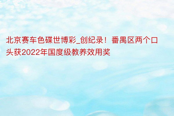 北京赛车色碟世博彩_创纪录！番禺区两个口头获2022年国度级教养效用奖