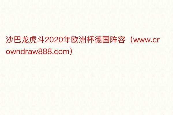 沙巴龙虎斗2020年欧洲杯德国阵容（www.crowndraw888.com）