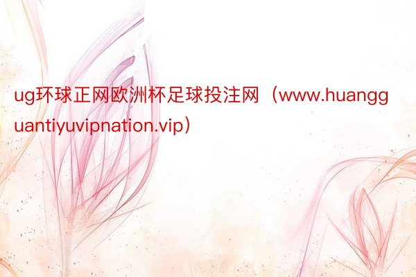 ug环球正网欧洲杯足球投注网（www.huangguantiyuvipnation.vip）