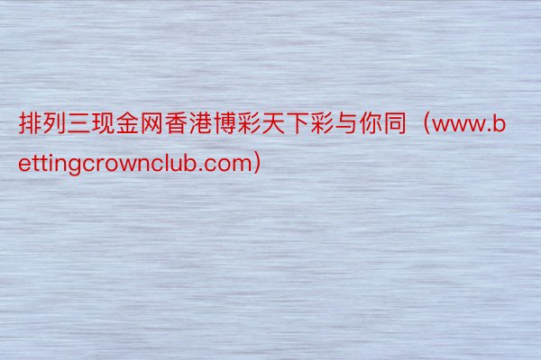 排列三现金网香港博彩天下彩与你同（www.bettingcrownclub.com）