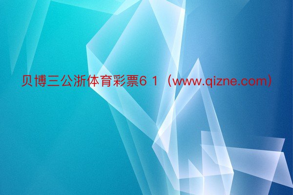 贝博三公浙体育彩票6 1（www.qizne.com）