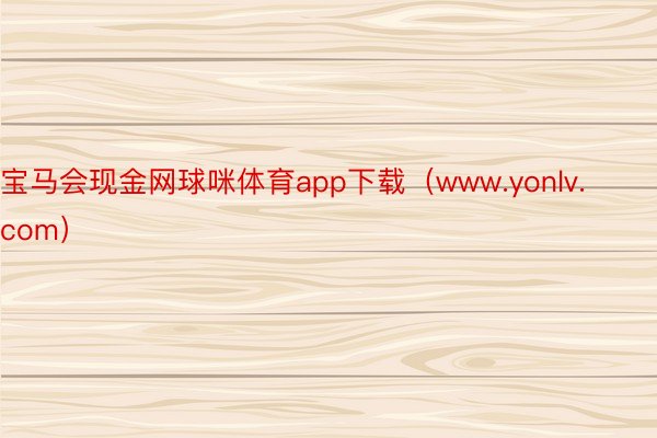 宝马会现金网球咪体育app下载（www.yonlv.com）