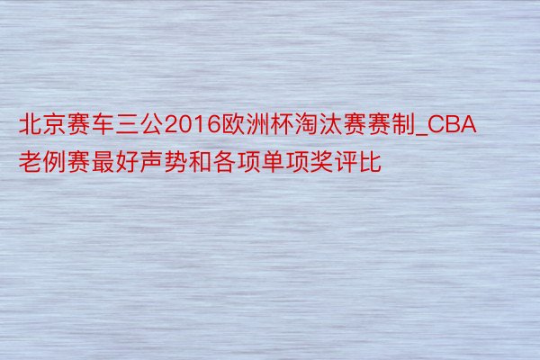 北京赛车三公2016欧洲杯淘汰赛赛制_CBA老例赛最好声势和各项单项奖评比