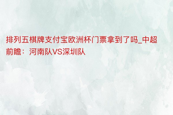 排列五棋牌支付宝欧洲杯门票拿到了吗_中超前瞻：河南队VS深圳队