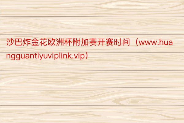 沙巴炸金花欧洲杯附加赛开赛时间（www.huangguantiyuviplink.vip）