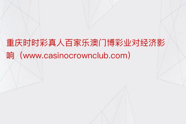 重庆时时彩真人百家乐澳门博彩业对经济影响（www.casinocrownclub.com）