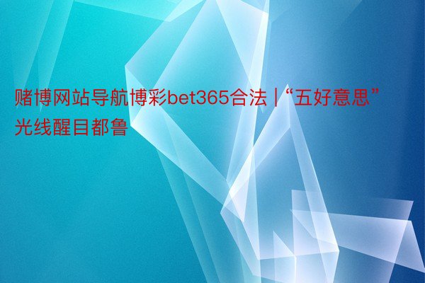 赌博网站导航博彩bet365合法 | “五好意思”光线醒目都鲁