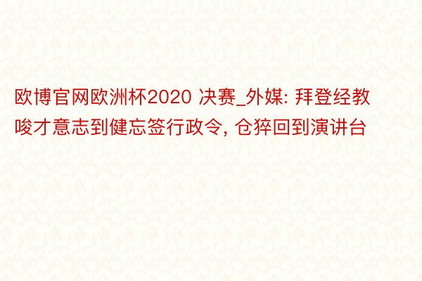 欧博官网欧洲杯2020 决赛_外媒: 拜登经教唆才意志到健忘签行政令, 仓猝回到演讲台