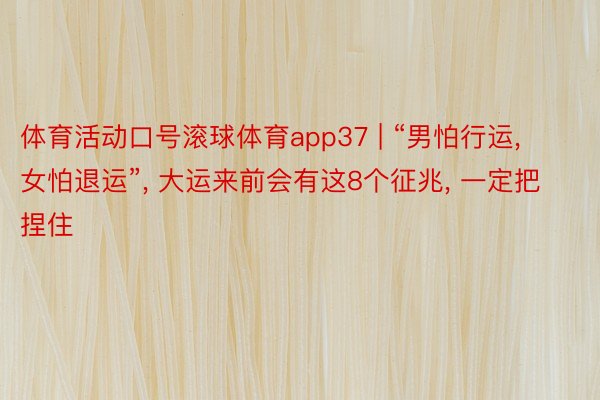 体育活动口号滚球体育app37 | “男怕行运, 女怕退运”, 大运来前会有这8个征兆, 一定把捏住