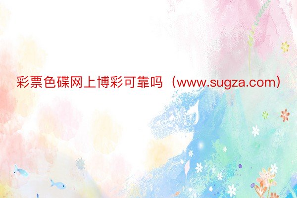 彩票色碟网上博彩可靠吗（www.sugza.com）