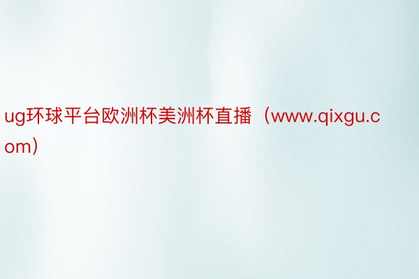 ug环球平台欧洲杯美洲杯直播（www.qixgu.com）