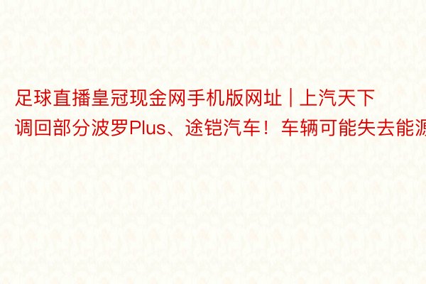 足球直播皇冠现金网手机版网址 | 上汽天下调回部分波罗Plus、途铠汽车！车辆可能失去能源