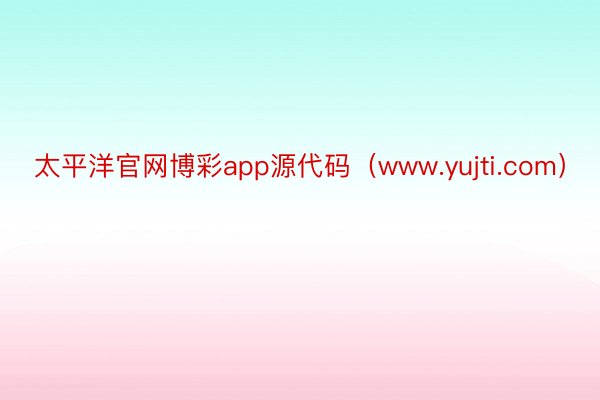 太平洋官网博彩app源代码（www.yujti.com）