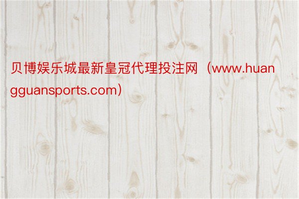 贝博娱乐城最新皇冠代理投注网（www.huangguansports.com）