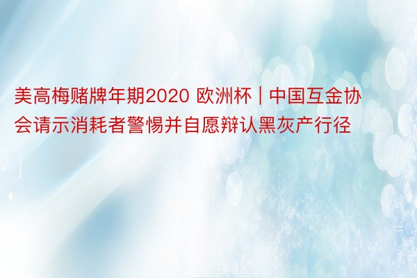 美高梅赌牌年期2020 欧洲杯 | 中国互金协会请示消耗者警惕并自愿辩认黑灰产行径