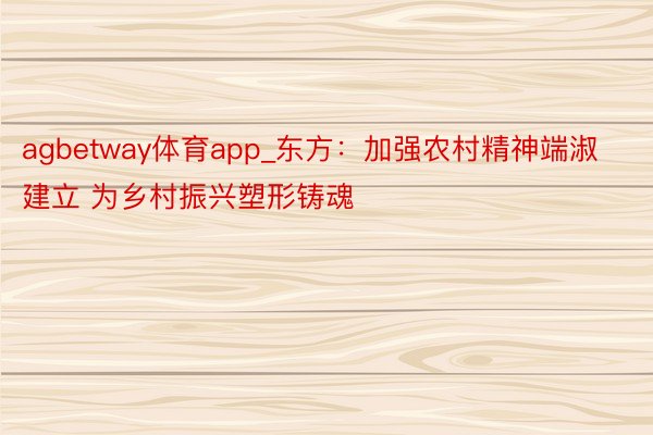 agbetway体育app_东方：加强农村精神端淑建立 为乡村振兴塑形铸魂