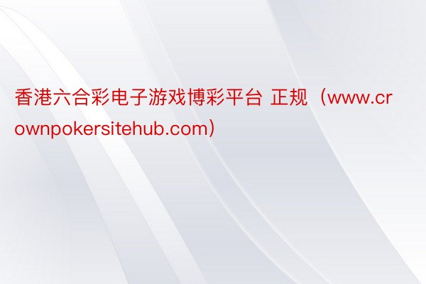 香港六合彩电子游戏博彩平台 正规（www.crownpokersitehub.com）