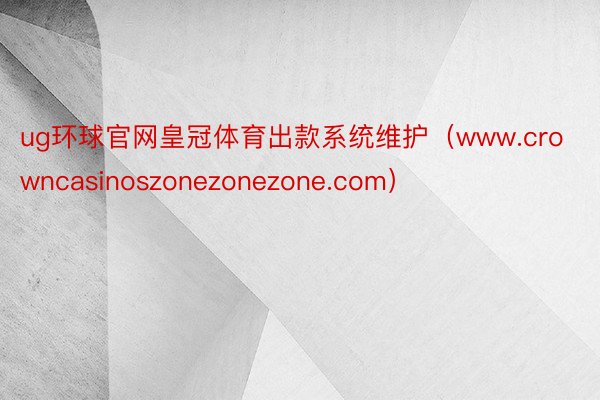 ug环球官网皇冠体育出款系统维护（www.crowncasinoszonezonezone.com）