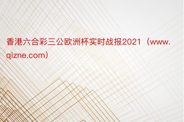 香港六合彩三公欧洲杯实时战报2021（www.qizne.com）