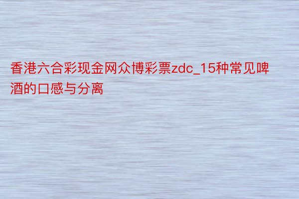 香港六合彩现金网众博彩票zdc_15种常见啤酒的口感与分离