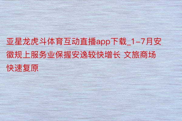 亚星龙虎斗体育互动直播app下载_1-7月安徽规上服务业保握安逸较快增长 文旅商场快速复原