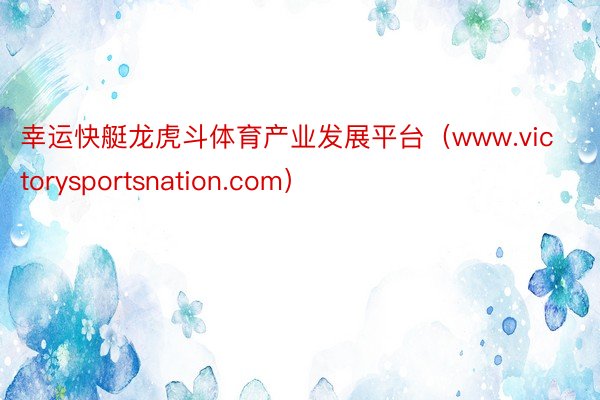 幸运快艇龙虎斗体育产业发展平台（www.victorysportsnation.com）