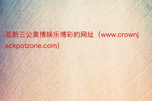 亚新三公奥博娱乐博彩的网址（www.crownjackpotzone.com）