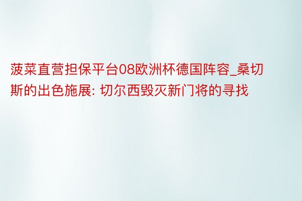 菠菜直营担保平台08欧洲杯德国阵容_桑切斯的出色施展: 切尔西毁灭新门将的寻找