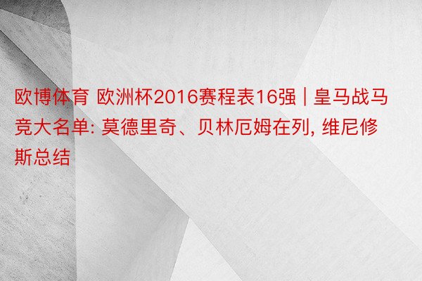 欧博体育 欧洲杯2016赛程表16强 | 皇马战马竞大名单: 莫德里奇、贝林厄姆在列, 维尼修斯总结