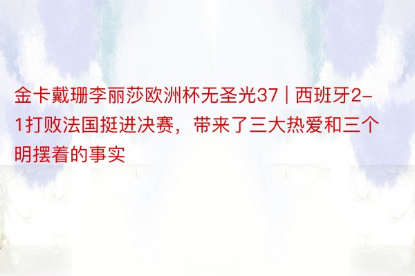 金卡戴珊李丽莎欧洲杯无圣光37 | 西班牙2-1打败法国挺进决赛，带来了三大热爱和三个明摆着的事实