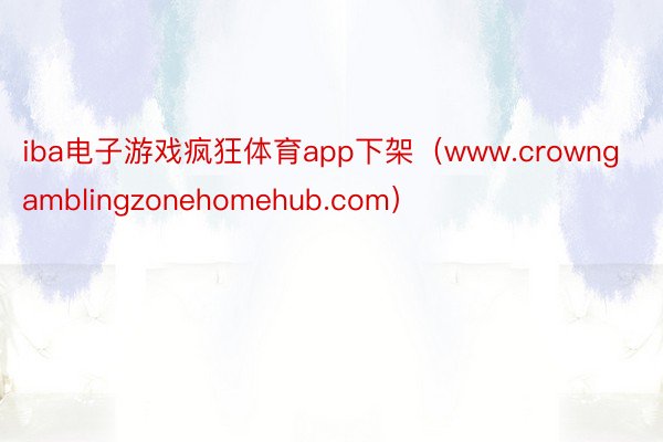 iba电子游戏疯狂体育app下架（www.crowngamblingzonehomehub.com）