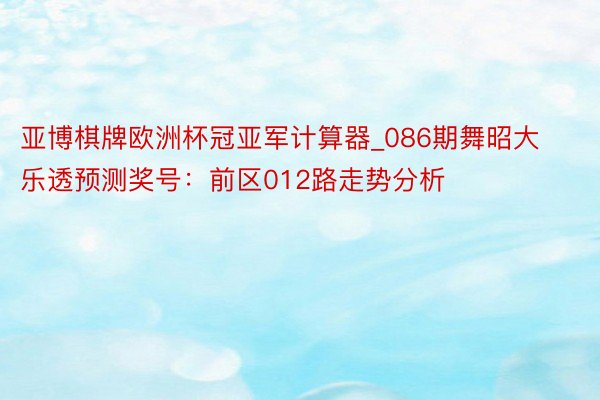 亚博棋牌欧洲杯冠亚军计算器_086期舞昭大乐透预测奖号：前区012路走势分析