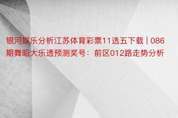 银河娱乐分析江苏体育彩票11选五下载 | 086期舞昭大乐透预测奖号：前区012路走势分析