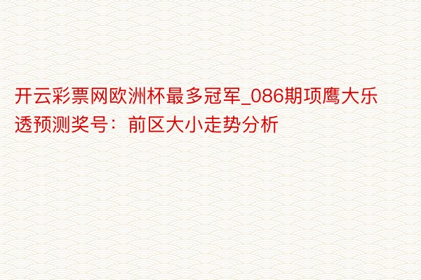 开云彩票网欧洲杯最多冠军_086期项鹰大乐透预测奖号：前区大小走势分析