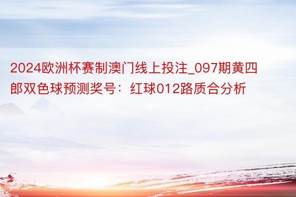 2024欧洲杯赛制澳门线上投注_097期黄四郎双色球预测奖号：红球012路质合分析