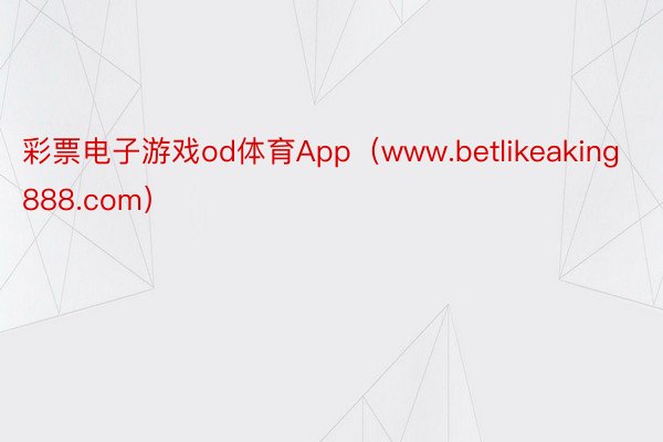 彩票电子游戏od体育App（www.betlikeaking888.com）