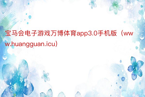 宝马会电子游戏万博体育app3.0手机版（www.huangguan.icu）