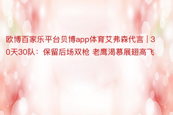 欧博百家乐平台贝博app体育艾弗森代言 | 30天30队：保留后场双枪 老鹰渴慕展翅高飞