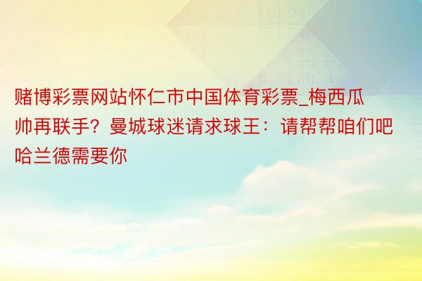 赌博彩票网站怀仁市中国体育彩票_梅西瓜帅再联手？曼城球迷请求球王：请帮帮咱们吧 哈兰德需要你